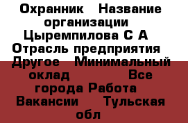 Охранник › Название организации ­ Цыремпилова С.А › Отрасль предприятия ­ Другое › Минимальный оклад ­ 12 000 - Все города Работа » Вакансии   . Тульская обл.